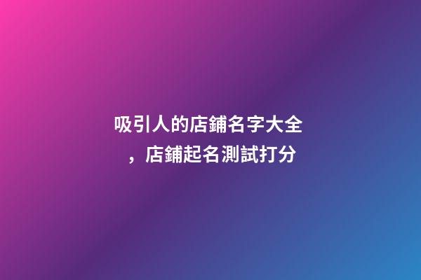 吸引人的店鋪名字大全，店鋪起名測試打分